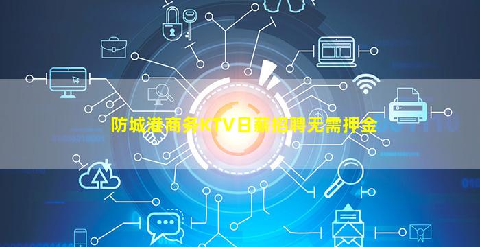 防城港商务KTV日薪招聘无需押金